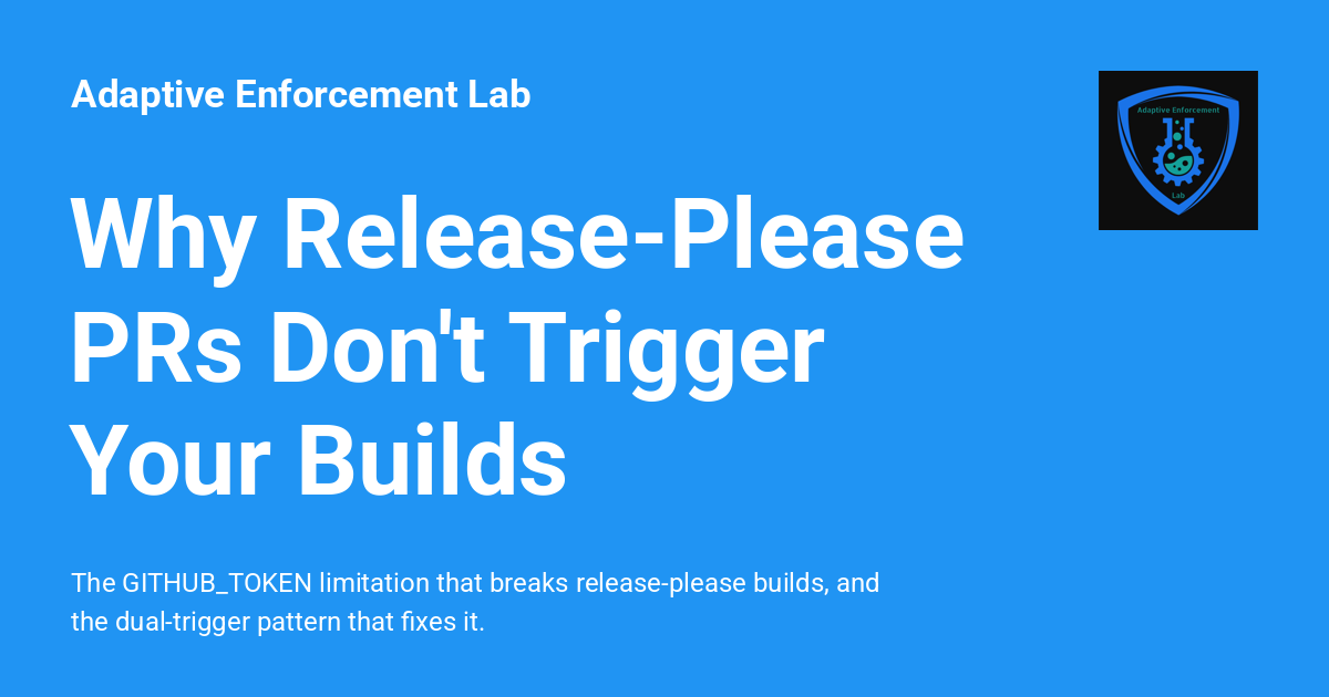 Why Release-Please PRs Don't Trigger Your Builds - Adaptive Enforcement Lab